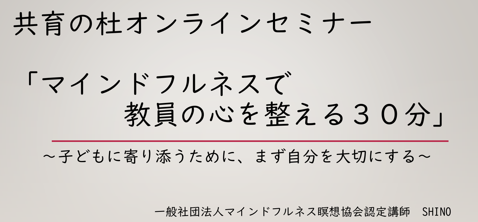 マインドフルネスで 教員の心を整える30分
～子どもに寄り添うために、まず自分を大切にする～